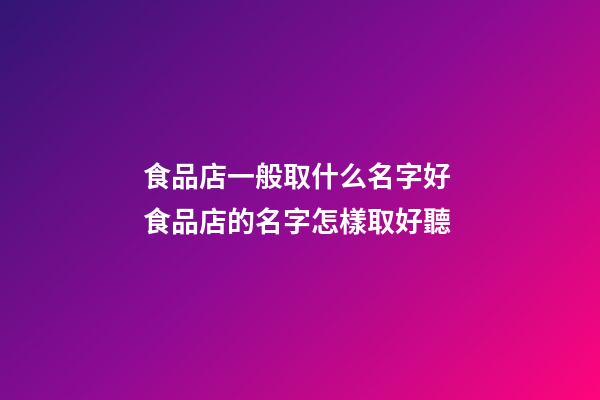 食品店一般取什么名字好 食品店的名字怎樣取好聽-第1張-店鋪起名-玄機(jī)派